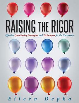 Paperback Raising the Rigor: Effective Questioning Strategies and Techniques for the Classroom (Teach Students to Write and Ask Their Own Meaningfu Book