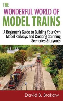 Paperback The Wonderful World of Model Trains: A Beginner's Guide to Building Your Own Model Railways and Creating Stunning Sceneries & Layouts Book