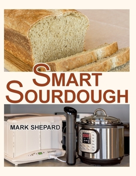 Hardcover Smart Sourdough: The No-Starter, No-Waste, No-Cheat, No-Fail Way to Make Naturally Fermented Bread in 24 Hours or Less with a Home Proo Book