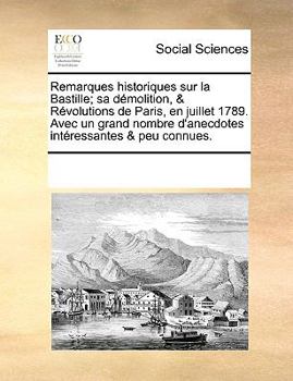 Remarques historiques sur la Bastille; sa démolition, & Révolutions de Paris, en juillet 1789. Avec un grand nombre d'anecdotes intéressantes & peu connues.