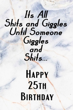 Paperback Its All Shits and Giggles and Until Someone Giggles and Shits Happy 25th Birthday: Bathroom Humor 25th Birthday gag Gift / Journal / Notebook / Diary Book