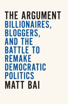 Hardcover The Argument: Billionaires, Bloggers, and the Battle to Remake Democratic Politics Book
