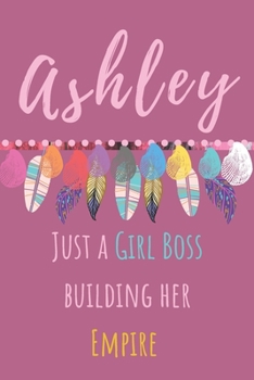 Ashley. Just A Girl Boss Building Her Empire: Beautiful Personalised Motivational Feathers Bohemian Notebook/Journal/Diary To Write In For Women, ... (Composition Notebook 110 Lined Pages, 6x9)