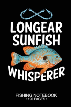 Longear Sunfish Whisperer Fishing Notebook 120 Pages: 6"x 9'' Blank Paper Fishing Notebook Cool Freshwater Game Fish Saltwater Fly Fishes Journal Composition Notebook Notes Day Planner Notepad