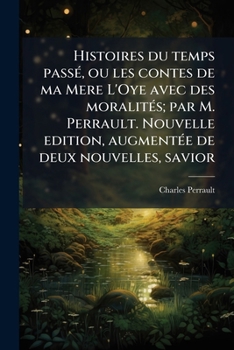 Paperback Histoires du temps passÃ(c), ou les contes de ma Mere L'Oye avec des moralitÃ(c)s; par M. Perrault. Nouvelle edition, augmentÃ(c)e de deux nouvelles, [French] Book