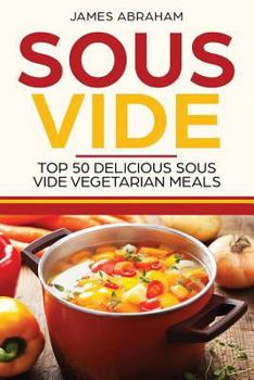 Paperback Sous Vide: Top 50 Delicious Sous Vide Vegetarian Meals Book