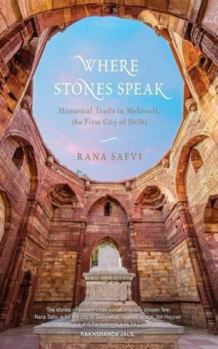 Where Stones Speak : Historical Walks Through Mehrauli The First City Of Delhi - Book #1 of the Delhi Trilogy