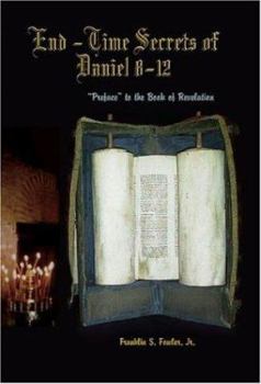 End-Time Secrets of Daniel 8-12 : Preface to the Book of Revelation