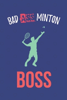 Bad Ass Minton Boss: Badminton Dot Grid Notebook Journal. For Those Who Love Playing With Their Shuttlecock.