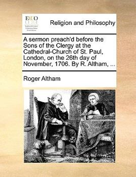 Paperback A sermon preach'd before the Sons of the Clergy at the Cathedral-Church of St. Paul, London, on the 26th day of November, 1706. By R. Altham, ... Book