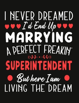 i never dreamed i'd end up marrying a perfect freakin Superintendent But Here I am Living The Dream: notebook journal funny Valentine Superintendent gift