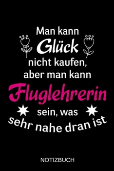 Man kann Glück nicht kaufen, aber man kann Fluglehrerin sein, was sehr nahe dran ist: A5 Notizbuch | Liniert 120 Seiten | Geschenk/Geschenkidee zum ... | Muttertag | Namenstag (German Edition)