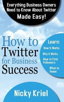 Paperback How To Twitter For Business Success: Everything Business Owners Need To Know About Twitter Made Easy! Book