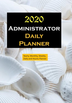 Administrator 2020 Daily Planner : Yearly, Monthly, Weekly, Daily and Hourly Planner Size 7 Inch X 10 Inch