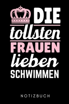 DIE TOLLSTEN FRAUEN LIEBEN SCHWIMMEN NOTIZBUCH: A5 Notizbuch LINIERT Schwimmen Geschenke | Trainingsplan | Schwimmtraining | Triathlon | Training | ... | Schwimm Buch | Sportler (German Edition)