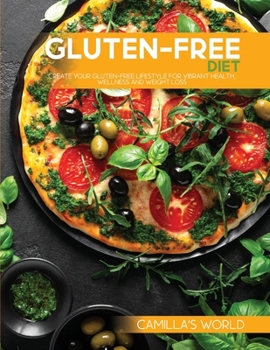 Gluten-Free Diet: Create Your Gluten-Free Lifestyle for Vibrant Health, Wellness and Weight Loss