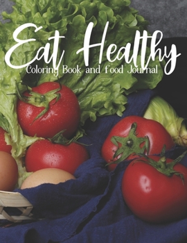 Paperback Eat Healthy Coloring Book and Food Journal: Adult Coloring Pages Combined with Journal Prompt Pages to Encourage Healthy Food Choices and Mindful Eati Book