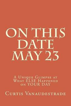 Paperback On This Date May 23: A Unique Glimpse at What ELSE Happened on YOUR DAY Book