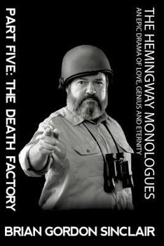The Hemingway Monologues: An Epic Drama Of Love, Genius and Eternity: Part Five: The Death Factory