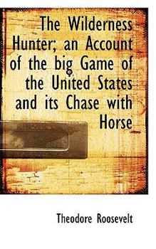 Paperback The Wilderness Hunter; An Account of the Big Game of the United States and Its Chase with Horse Book