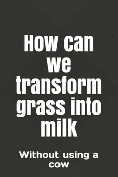 How can we transform grass into milk: Without using a cow