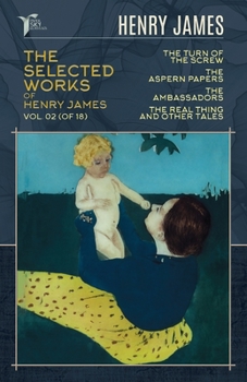 The Selected Works of Henry James, Vol. 02 (of 18): The Turn of the Screw; The Aspern Papers; The Ambassadors; The Real Thing and Other Tales