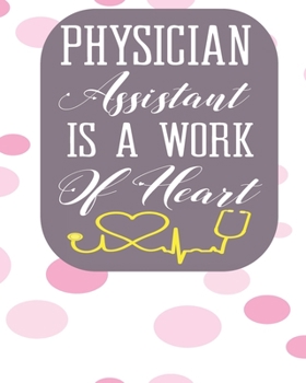 Physician Assistant Is A Work of Heart: Blank Lined Journal, Notebook, Nurse Journal, Organizer, Practitioner Gift, Nurse Graduation Gift (Health Care Notebooks & Gifts)
