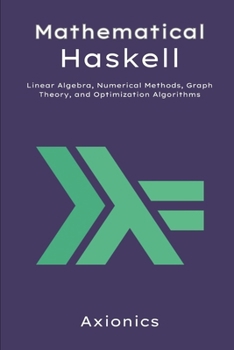Paperback Mathematical Haskell: Linear Algebra, Numerical Methods, Graph Theory, and Optimization Algorithms Book