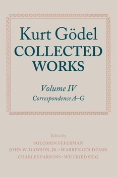 Collected Works: Volume IV: Correspondence, A-G (Godel, Kurt//Collected Works) - Book #4 of the Collected Works