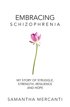 Embracing Schizophrenia: My Story of Struggle, Strength, Resilience and Hope
