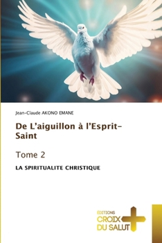 De L’aiguillon à l’Esprit-Saint Tome 2: LA SPIRITUALITE CHRISTIQUE (French Edition)
