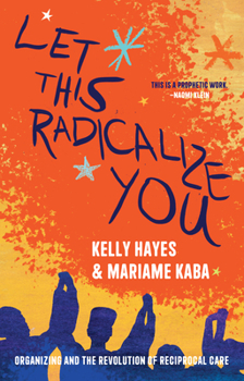 Paperback Let This Radicalize You: Organizing and the Revolution of Reciprocal Care Book