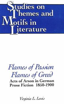 Hardcover Flames of Passion, Flames of Greed: Acts of Arson in German Prose Fiction, 1850-1900 Book