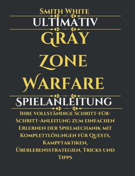 Ultimativ Gray Zone Warfare Spielanleitung: Ihre vollständige Schritt-für-Schritt-Anleitung zum einfachen Erlernen der Spielmechanik mit ... Tricks und Tipps (German Edition)