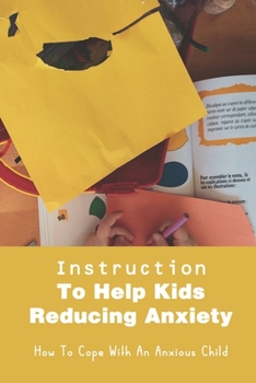 Paperback Instruction To Help Kids Reducing Anxiety: How To Cope With An Anxious Child: How To Discipline High Anxiety Child Book