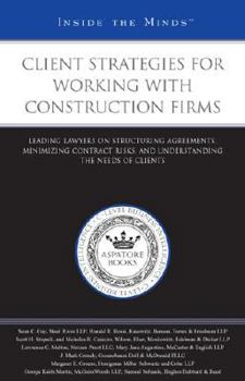 Client Strategies for Working with Construction Firms: Leading Lawyers on Structuring Agreements, Minimizing Contract Risks, and Understanding the Needs ... (Inside the Minds)