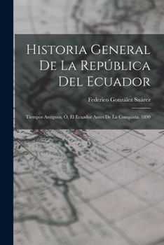 Paperback Historia General De La República Del Ecuador: Tiempos Antiguos; Ó, El Ecuador Antes De La Conquista. 1890 [Spanish] Book