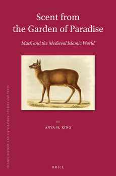 Scent from the Garden of Paradise. Musk and the Medieval Islamic World (Islamic History and Civilization)