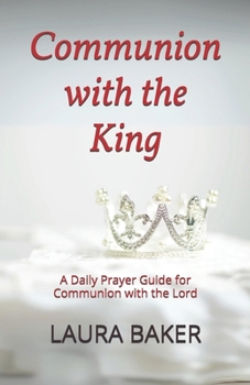 Communion with the King: A Daily Prayer Guide for Communion with the Lord