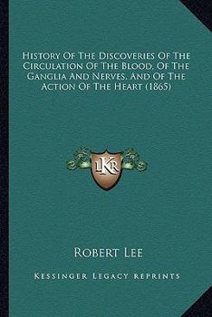 Paperback History Of The Discoveries Of The Circulation Of The Blood, Of The Ganglia And Nerves, And Of The Action Of The Heart (1865) Book