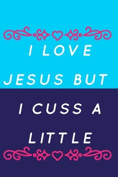 I Love Jesus But I Cuss A Little: Religious, Spiritual ,Motivational Notebook, Journal, Diary (110 Pages, Blank, 6 x 9)
