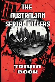 Paperback The Australian Serial Killers Trivia Book: Explore the Dark Minds, Unsolved Mysteries, and Gripping True Crime Stories Behind Australia's Most Notorio Book