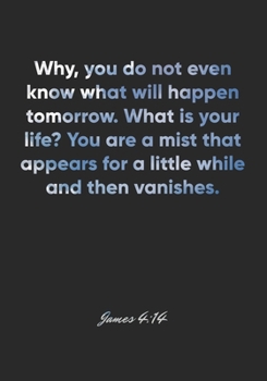 James 4:14 Notebook: Why, you do not even know what will happen tomorrow. What is your life? You are a mist that appears for a little while and then ... Christian Journal/Diary Gift, Doodle Present