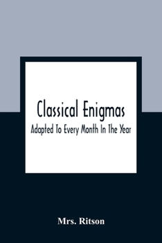 Classical Enigmas Adapted To Every Month In The Year: Composed From The English And Roman Histories, Heathen Mythology And Names Of Famous Writers
