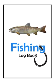 Fishing Log Book: Fishing Journal For The Serious Fisherman To Record Fishing Trip Experiences