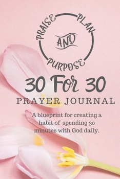 Paperback 30 For 30 Prayer Journal: A blueprint for creating a habit of spending 30 minutes with God daily. Book