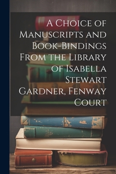 Paperback A Choice of Manuscripts and Book-Bindings From the Library of Isabella Stewart Gardner, Fenway Court Book