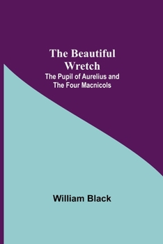 The Beautiful Wretch. the Four Macnicols. the Pupil of Aurelius