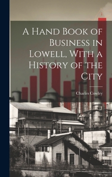 Hardcover A Hand Book of Business in Lowell, With a History of the City Book