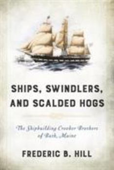 Hardcover Ships, Swindlers, and Scalded Hogs: The Rise and Fall of the Crooker Shipyard in Bath, Maine Book